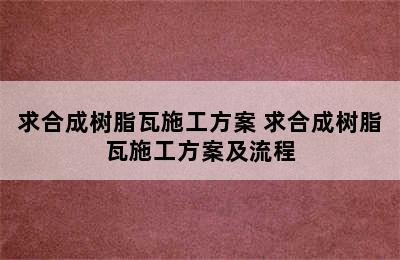 求合成树脂瓦施工方案 求合成树脂瓦施工方案及流程